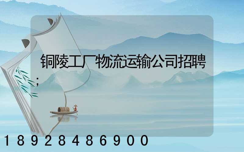 铜陵工厂物流运输公司招聘