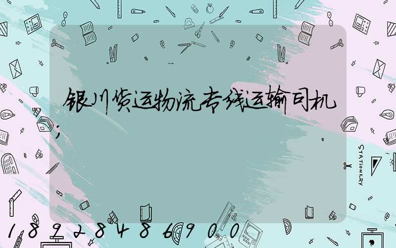 银川货运物流专线运输司机