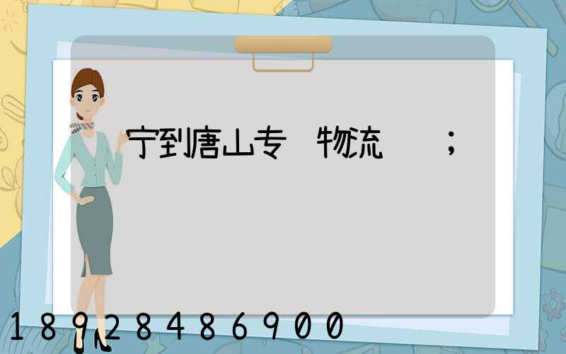 长宁到唐山专线物流运输