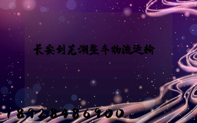 长安到芜湖整车物流运输