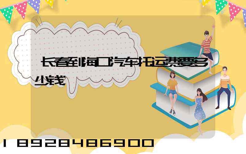 长春到海口汽车托运费要多少钱