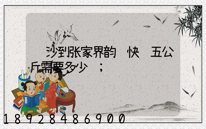长沙到张家界韵达快递五公斤需要多少钱