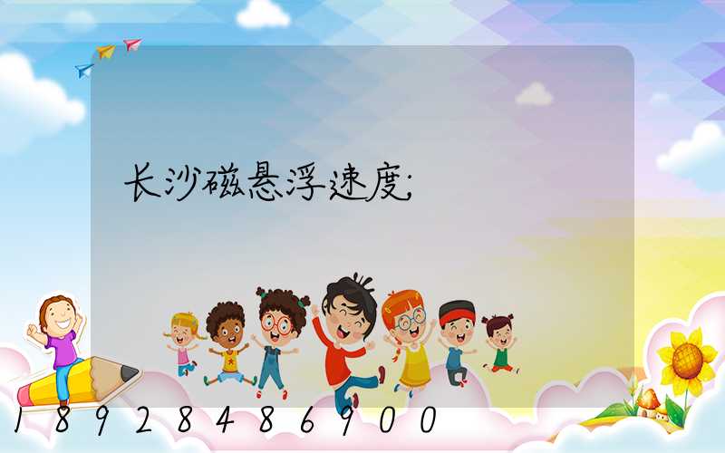 长沙磁悬浮速度