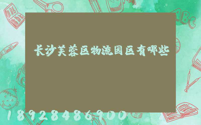 长沙芙蓉区物流园区有哪些
