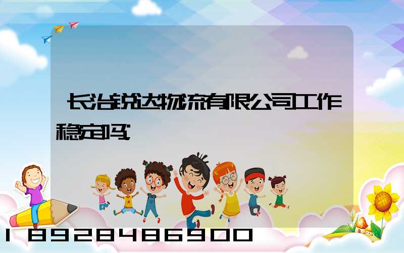 长治锐达物流有限公司工作稳定吗