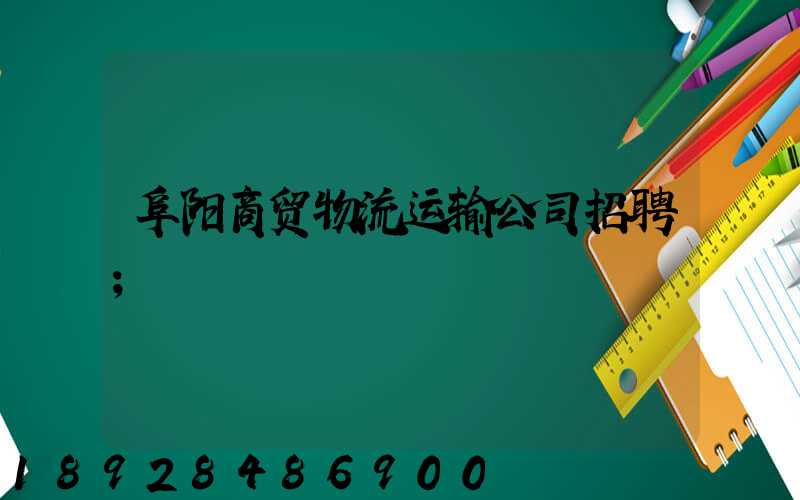 阜阳商贸物流运输公司招聘