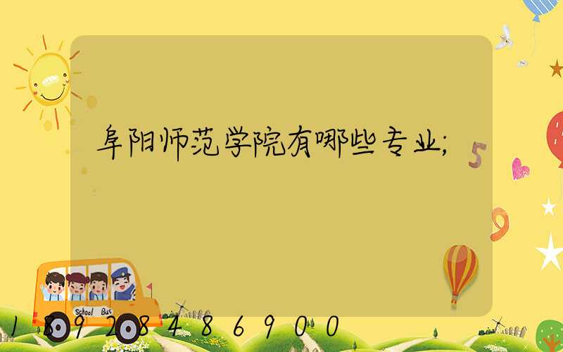 阜阳师范学院有哪些专业