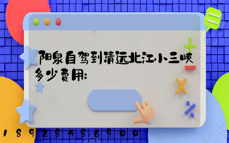 阳泉自驾到清远北江小三峡多少费用