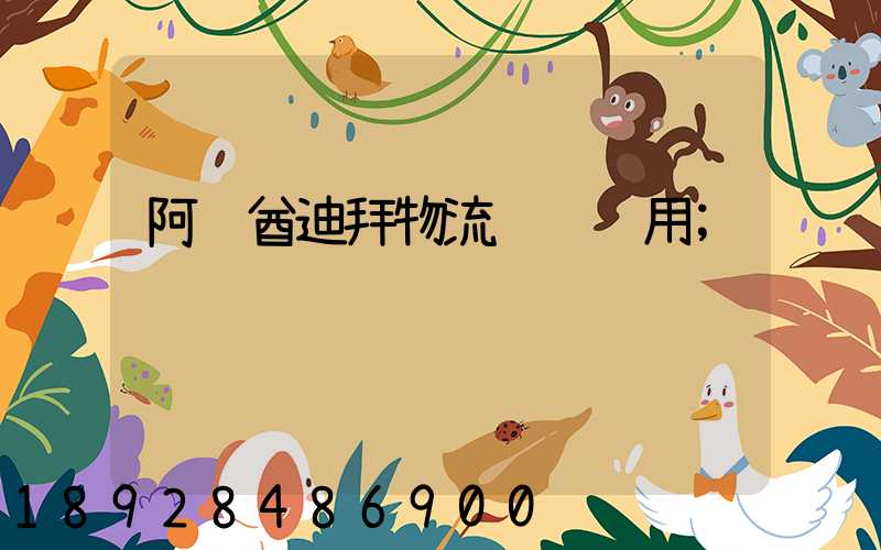 阿联酋迪拜物流运输费用