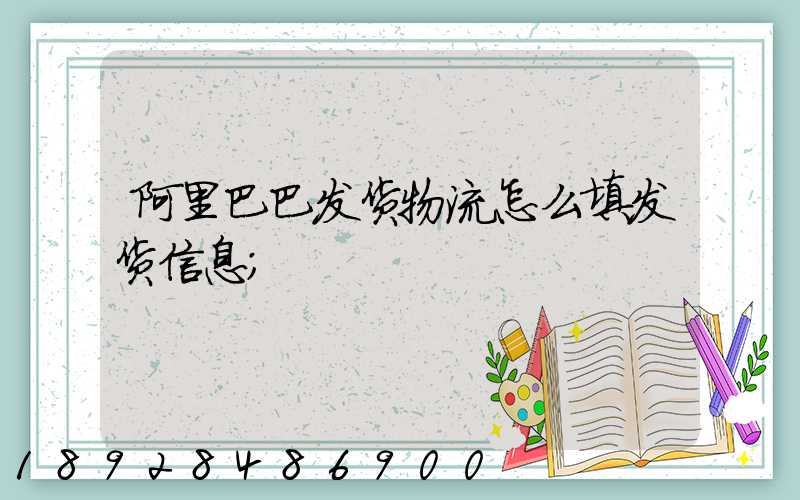 阿里巴巴发货物流怎么填发货信息