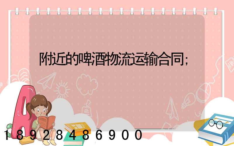 附近的啤酒物流运输合同