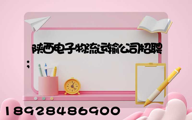 陕西电子物流运输公司招聘