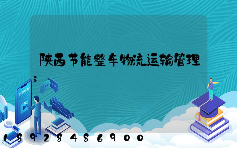 陕西节能整车物流运输管理