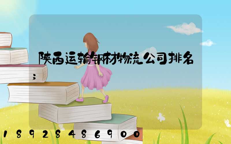 陕西运输钢材物流公司排名