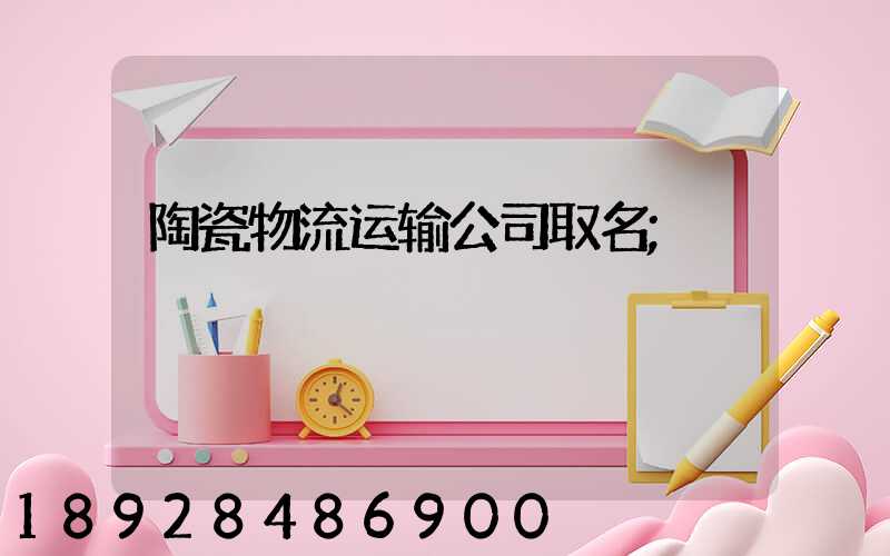 陶瓷物流运输公司取名