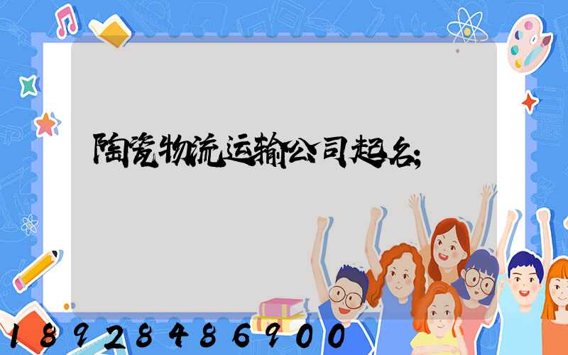 陶瓷物流运输公司起名