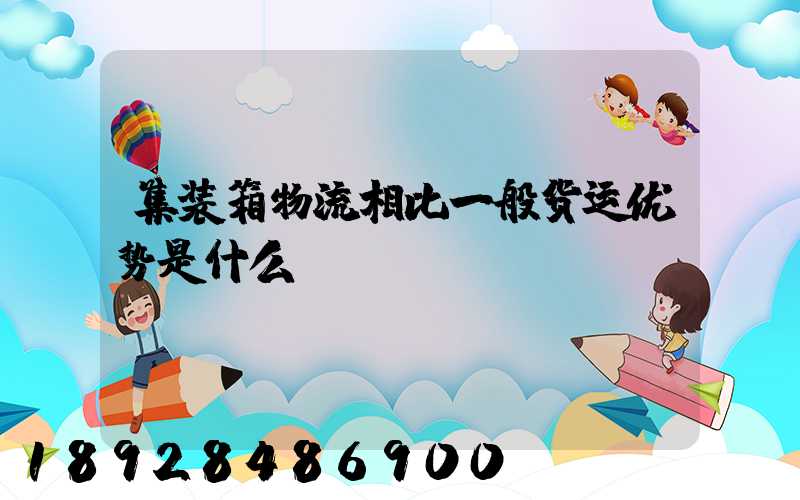 集装箱物流相比一般货运优势是什么
