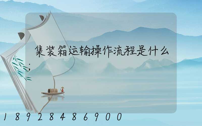 集装箱运输操作流程是什么