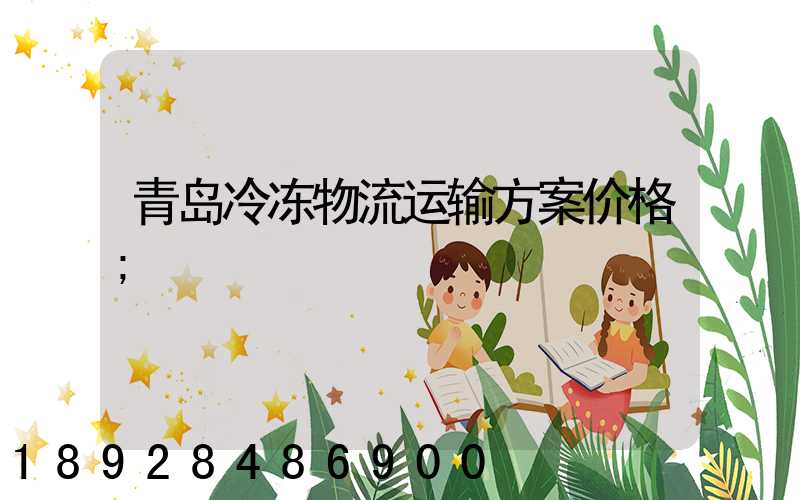 青岛冷冻物流运输方案价格