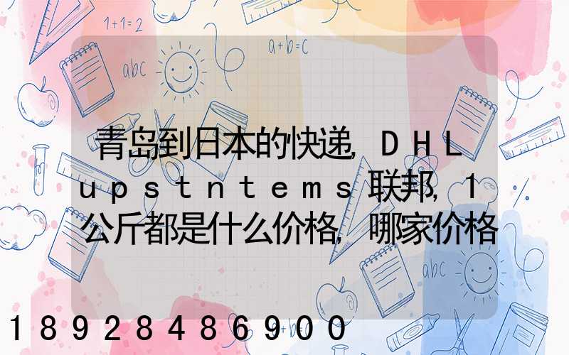 青岛到日本的快递,DHLupstntems联邦,1公斤都是什么价格,哪家价格...