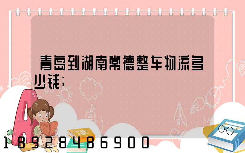 青岛到湖南常德整车物流多少钱