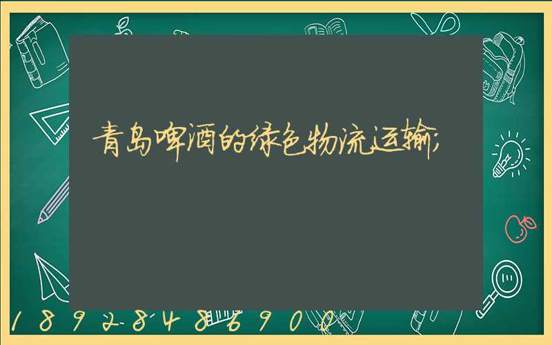 青岛啤酒的绿色物流运输