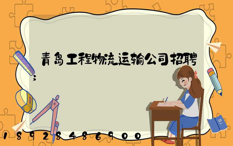 青岛工程物流运输公司招聘