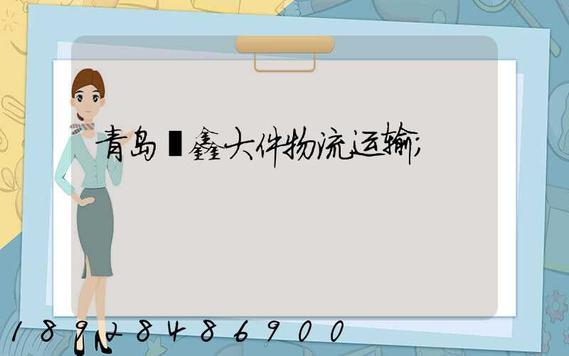 青岛犇鑫大件物流运输