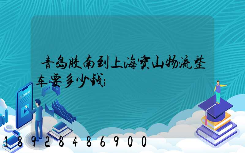 青岛胶南到上海宝山物流整车要多少钱