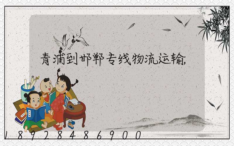 青浦到邯郸专线物流运输
