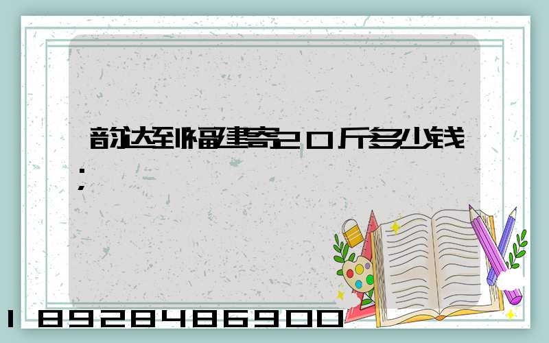 韵达到福建寄20斤多少钱