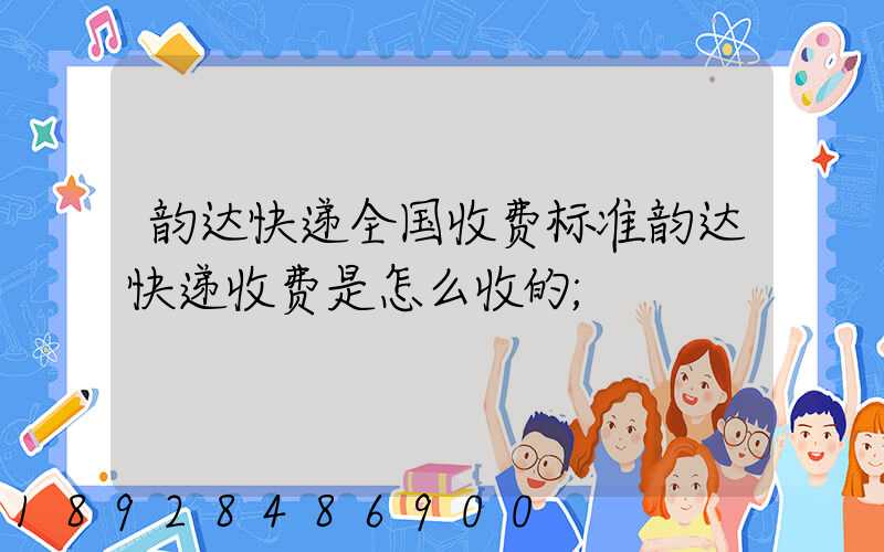韵达快递全国收费标准韵达快递收费是怎么收的