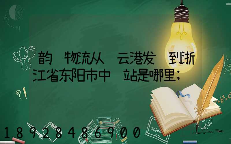 韵达物流从连云港发货到浙江省东阳市中转站是哪里