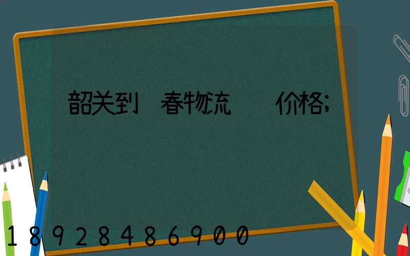 韶关到长春物流运输价格