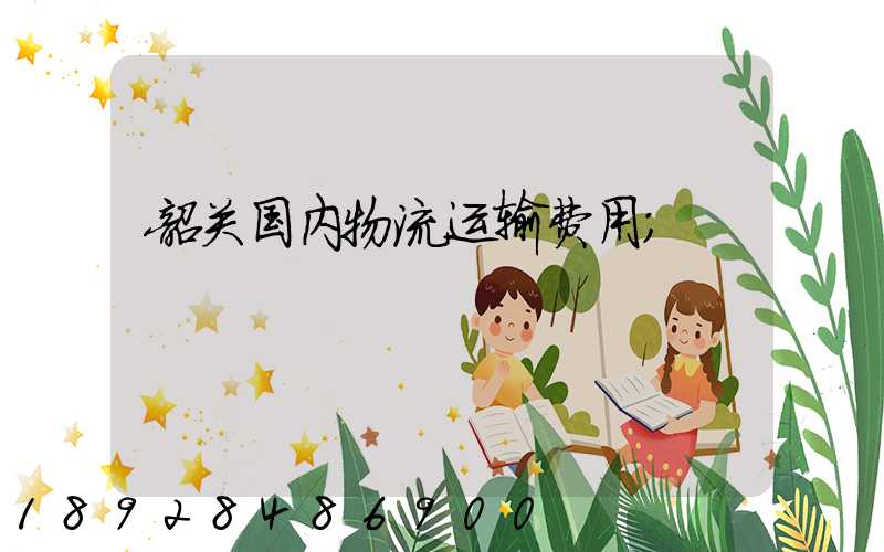 韶关国内物流运输费用