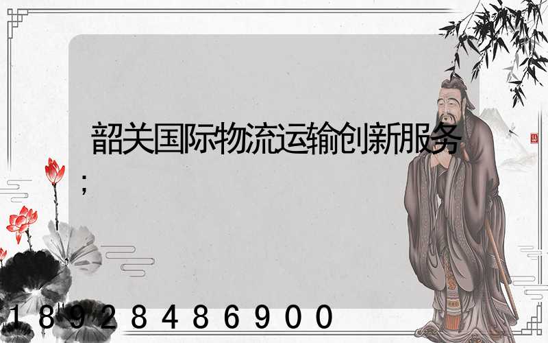 韶关国际物流运输创新服务