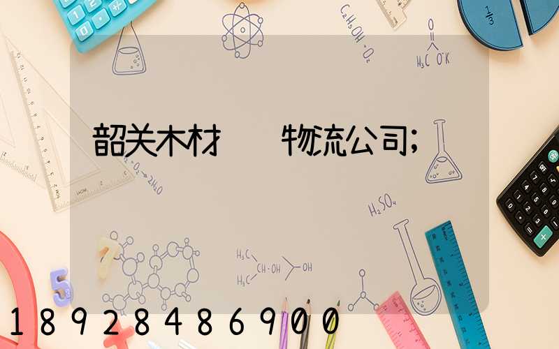 韶关木材运输物流公司