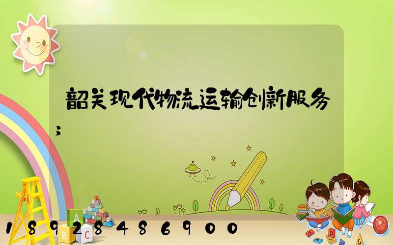 韶关现代物流运输创新服务