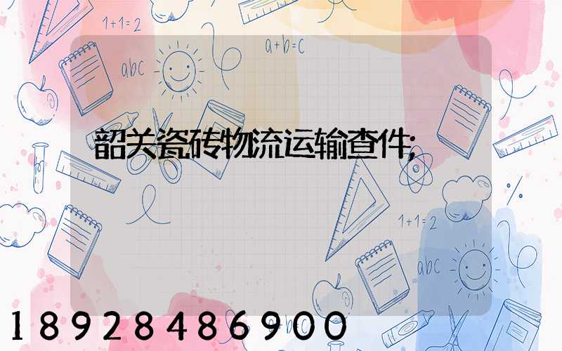 韶关瓷砖物流运输查件