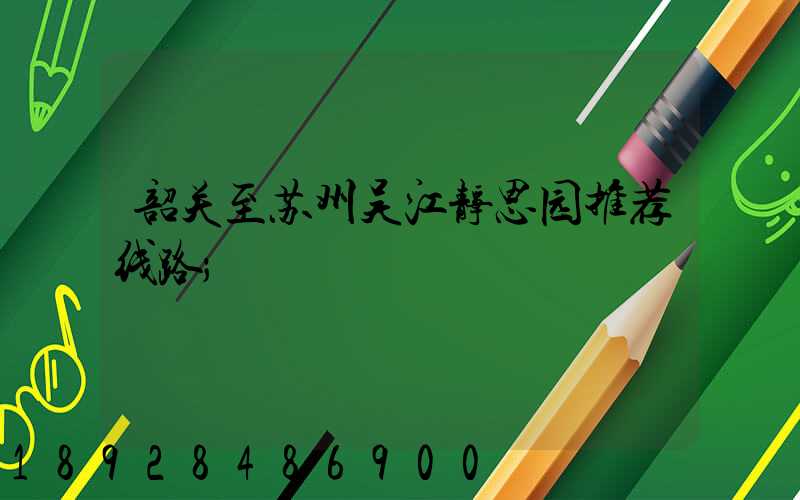 韶关至苏州吴江静思园推荐线路