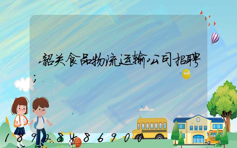 韶关食品物流运输公司招聘