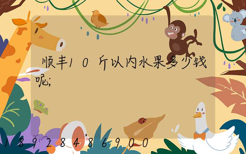 顺丰10斤以内水果多少钱呢