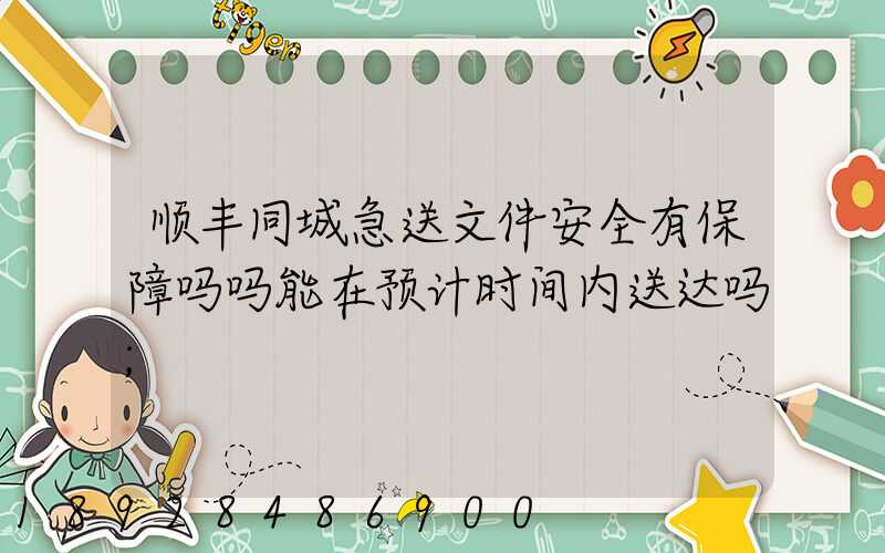 顺丰同城急送文件安全有保障吗吗能在预计时间内送达吗