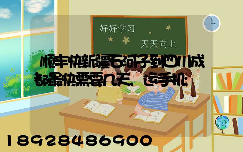 顺丰快新疆石河子到四川成都最快需要几天,运手机