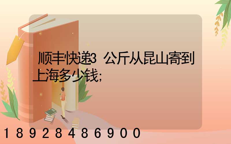 顺丰快递3公斤从昆山寄到上海多少钱