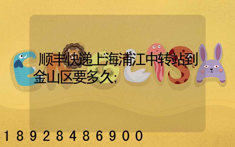 顺丰快递上海浦江中转站到金山区要多久