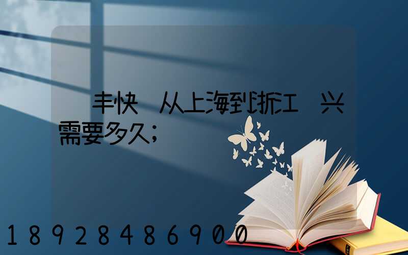 顺丰快递从上海到浙江绍兴需要多久