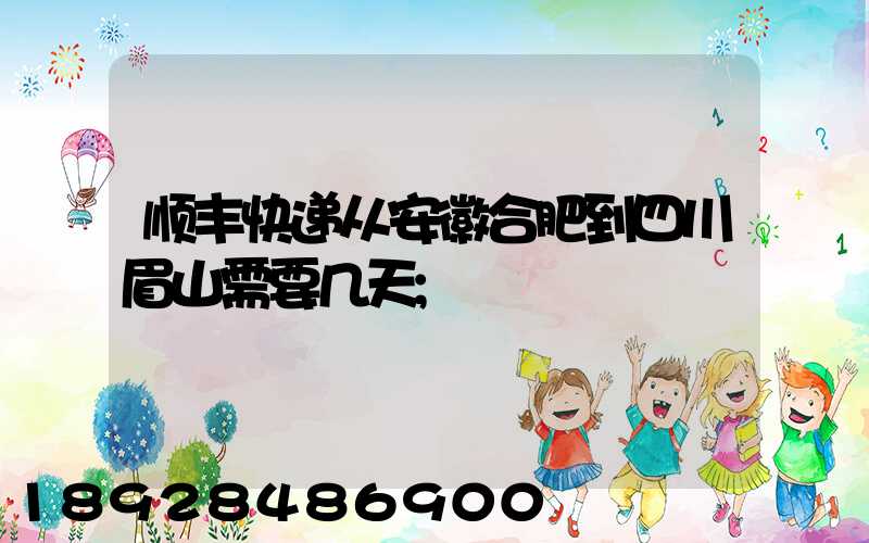 顺丰快递从安徽合肥到四川眉山需要几天