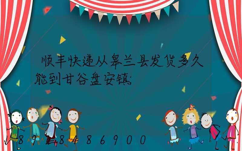 顺丰快递从皋兰县发货多久能到甘谷盘安镇