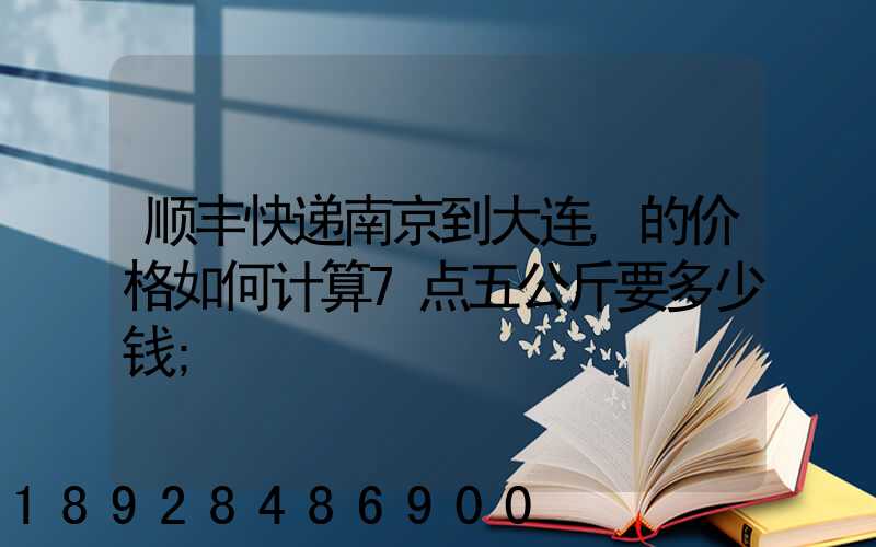 顺丰快递南京到大连,的价格如何计算7点五公斤要多少钱